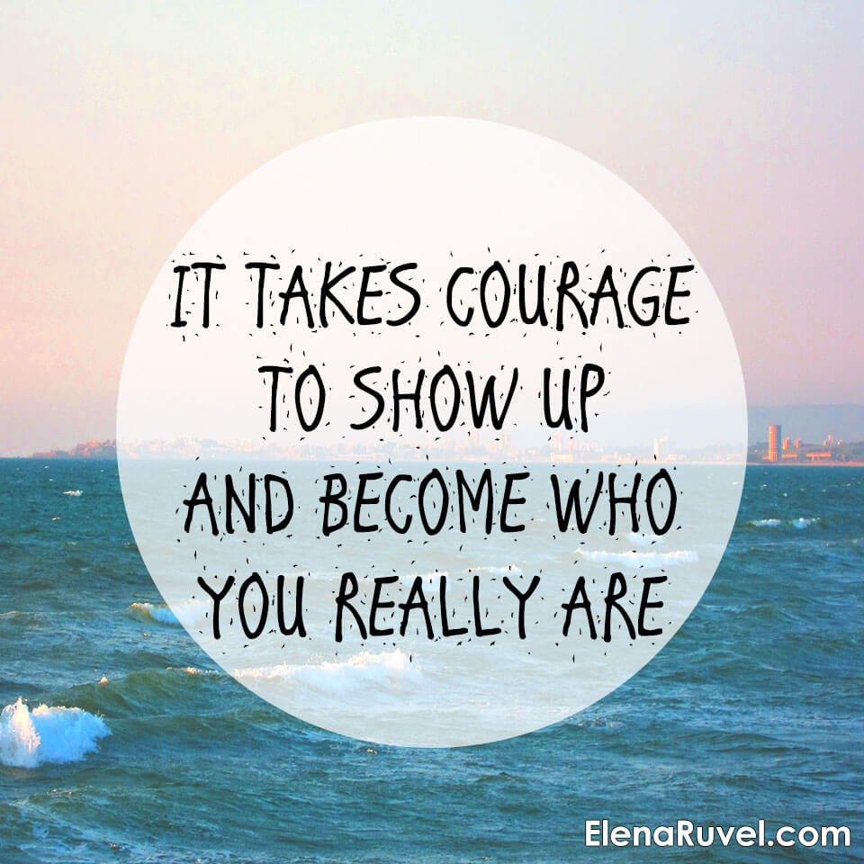 It takes courage to show up and become who you really are.