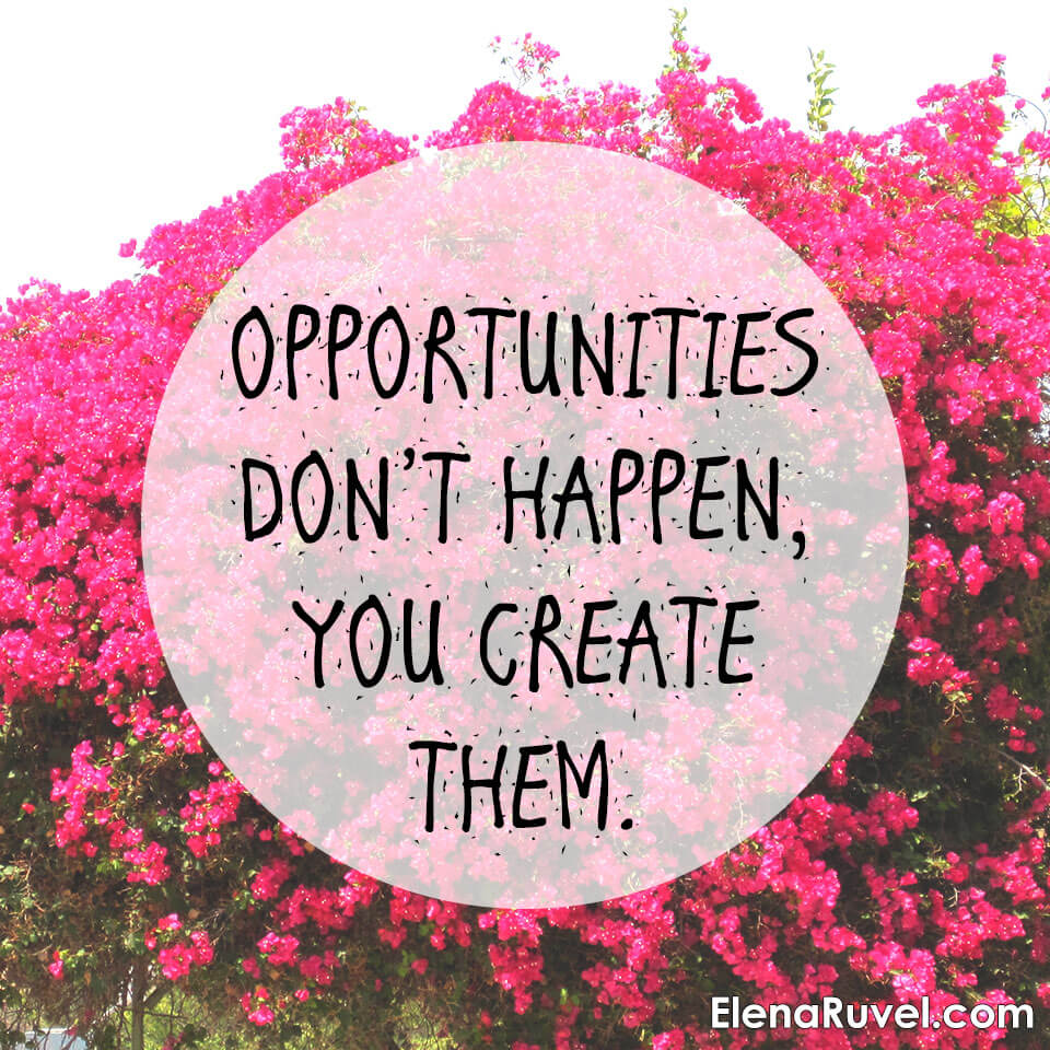 Opportunities don't happen, you create them.